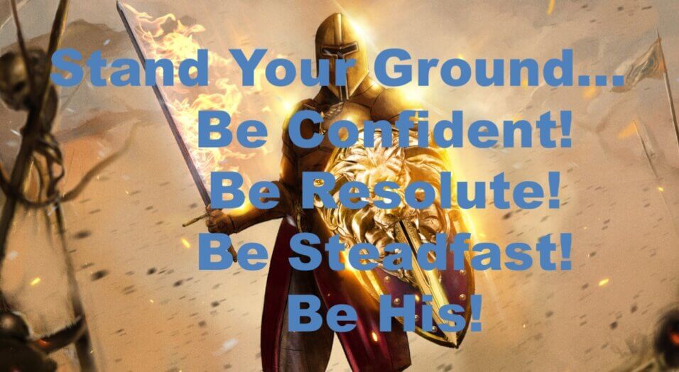 "Stand Your Ground... Be Confident! Be Resolute! Be Steadfast! Be His!".